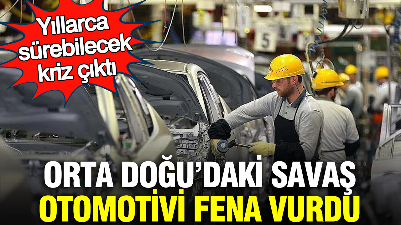 Orta Doğu’daki savaş otomotivi fena vurdu: Yıllarca sürebilecek kriz çıktı