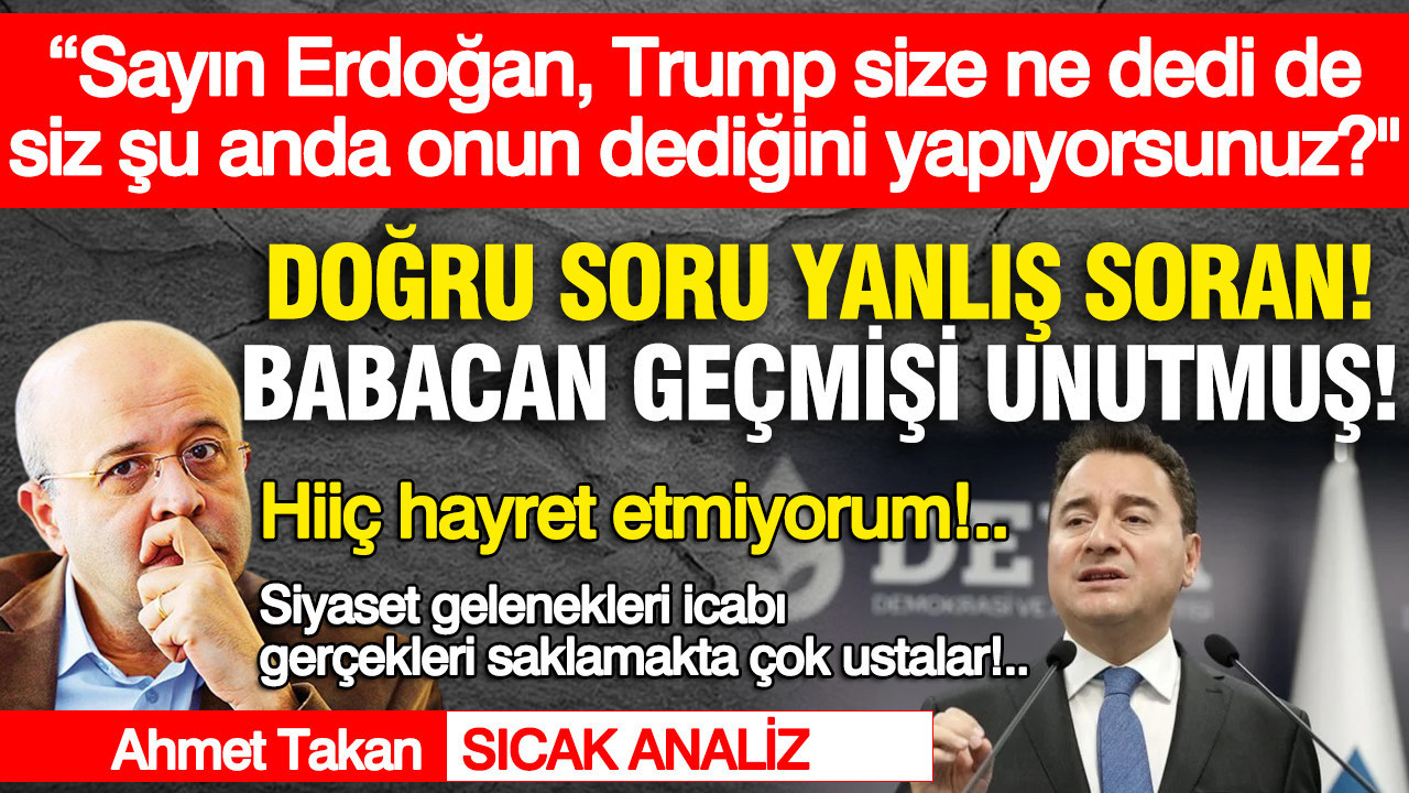 “Sayın Erdoğan, Trump size ne dedi de siz şu anda onun dediğini yapıyorsunuz?" Doğru soru yanlış soran... Babacan geçmişi unutmuş... Hiiç hayret etmiyorum...