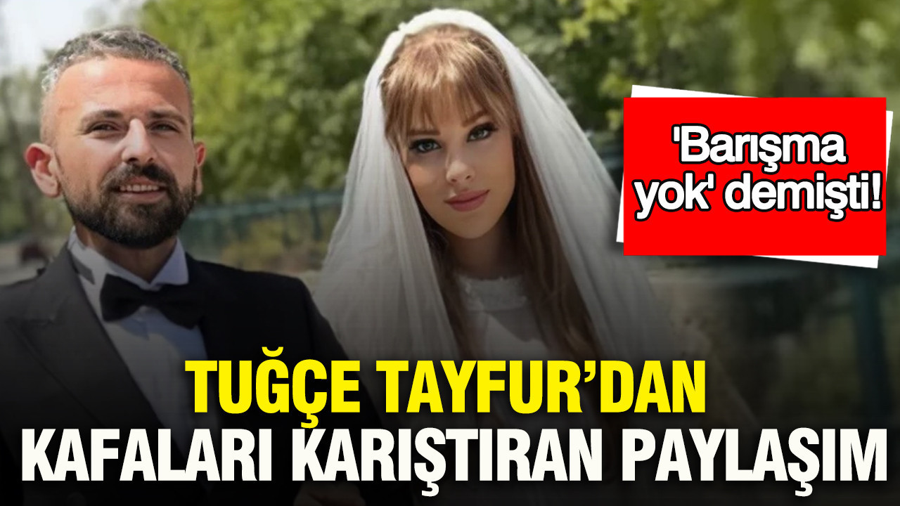 Tuğçe Tayfur'dan kafa karıştıran paylaşım: 'Barışma yok' demişti