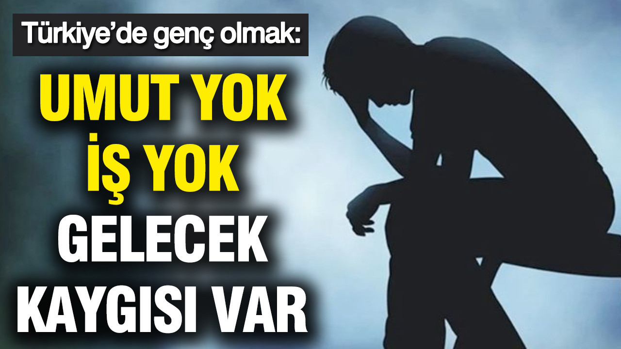 Türkiye’de genç olmak: Umut yok, iş yok, gelecek kaygısı var