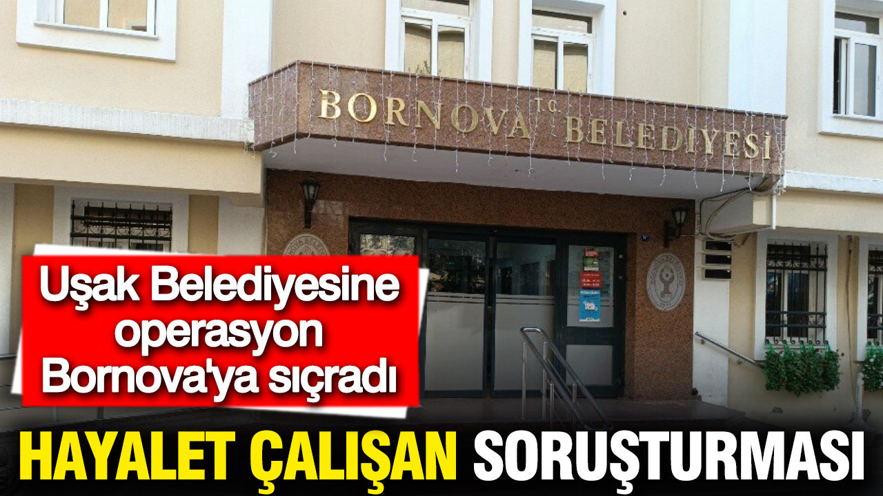 Uşak Belediyesine operasyon Bornova'ya sıçradı: Hayalet çalışan soruşturması