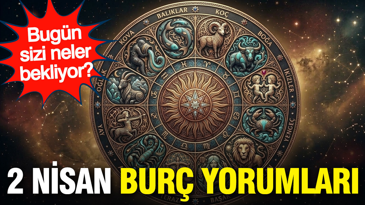 2 Nisan günlük burç yorumları: Bugün sizi neler bekliyor?