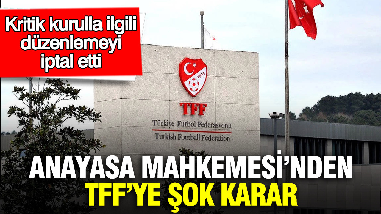 Anayasa Mahkemesi’nden TFF’ye şok karar: Kritik kurulla ilgili düzenlemeyi iptal etti