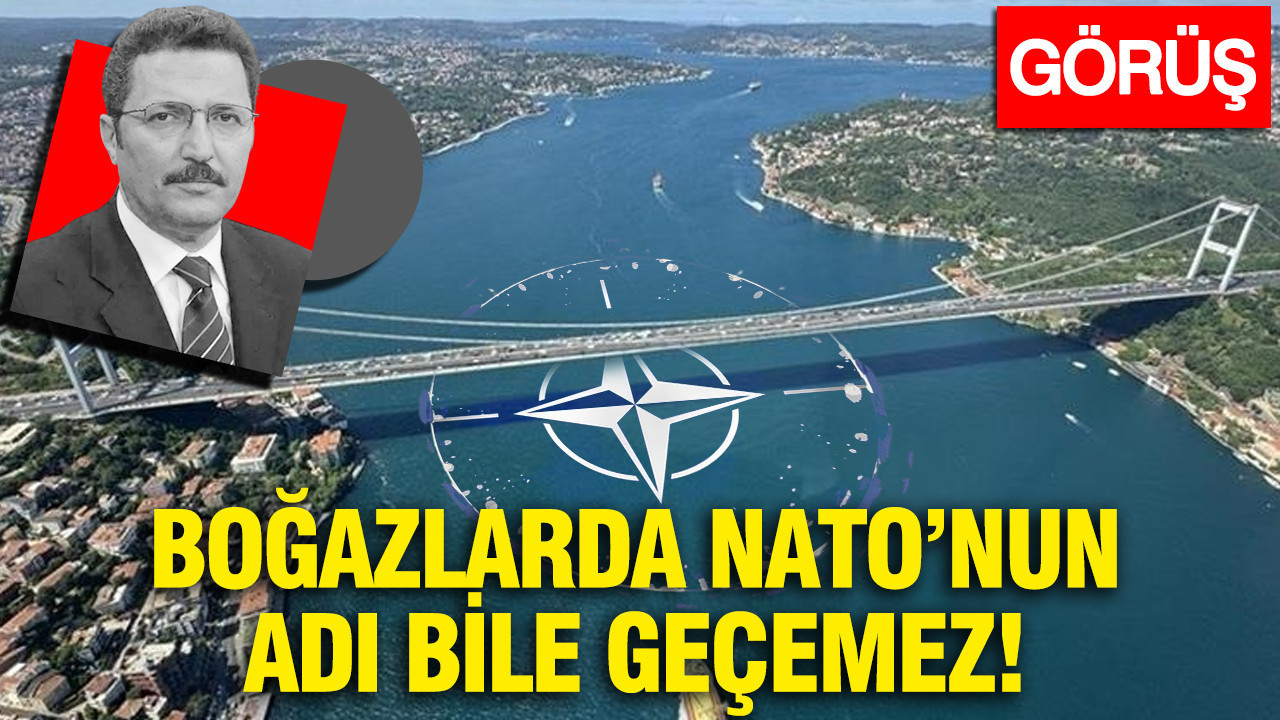 Boğazlarda NATO’nun adı bile geçemez