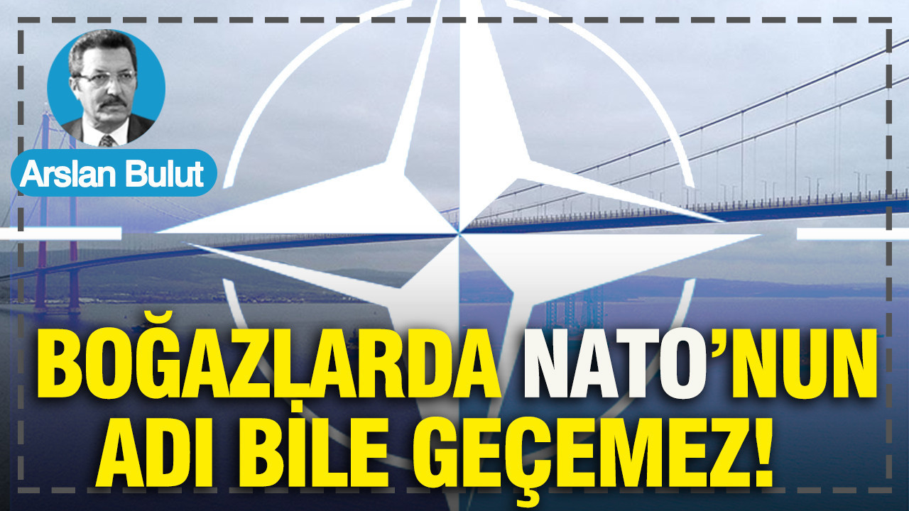 Boğazlarda NATO’nun adı bile geçemez