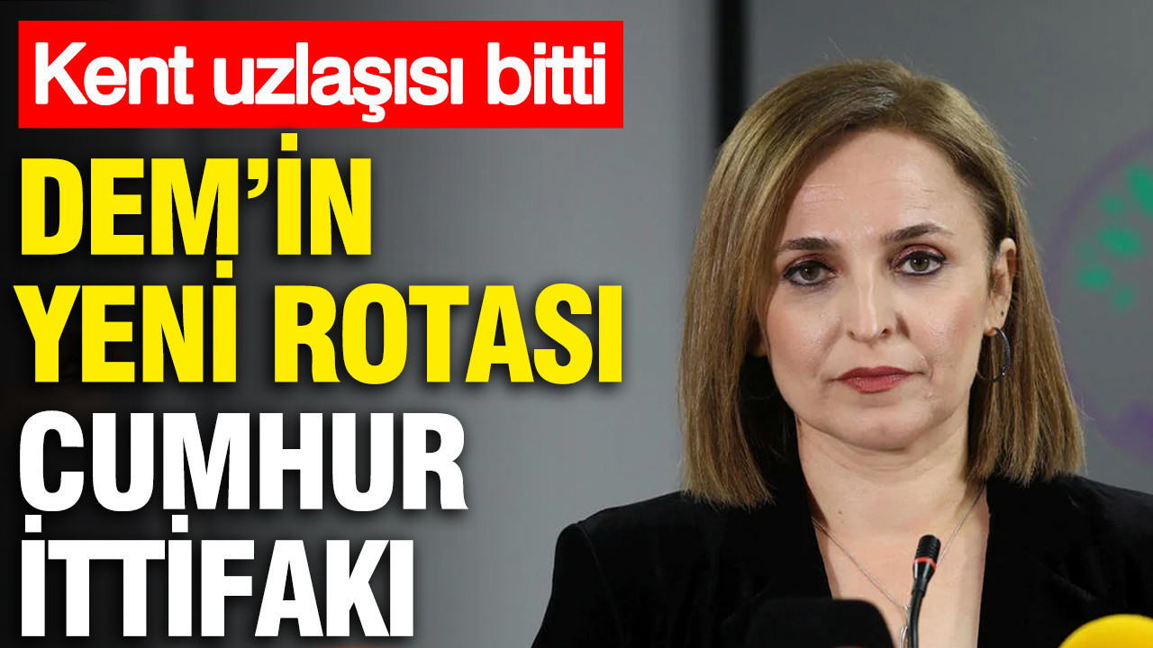 DEM Parti'nin yeni rotası Cumhur İttifakı: Kent uzlaşısı bitti