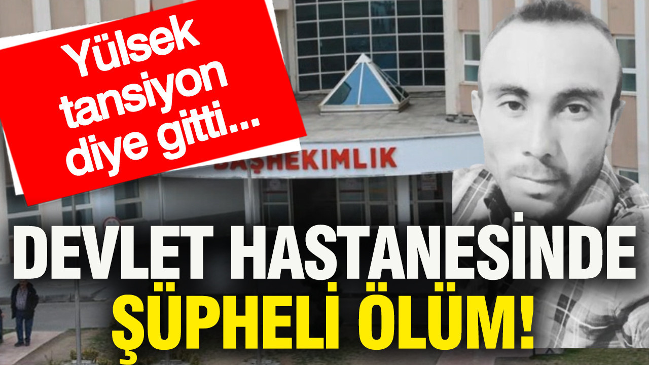 Devlet hastanesinde şüpheli ölüm: Yüksek tansiyon diye gitti...