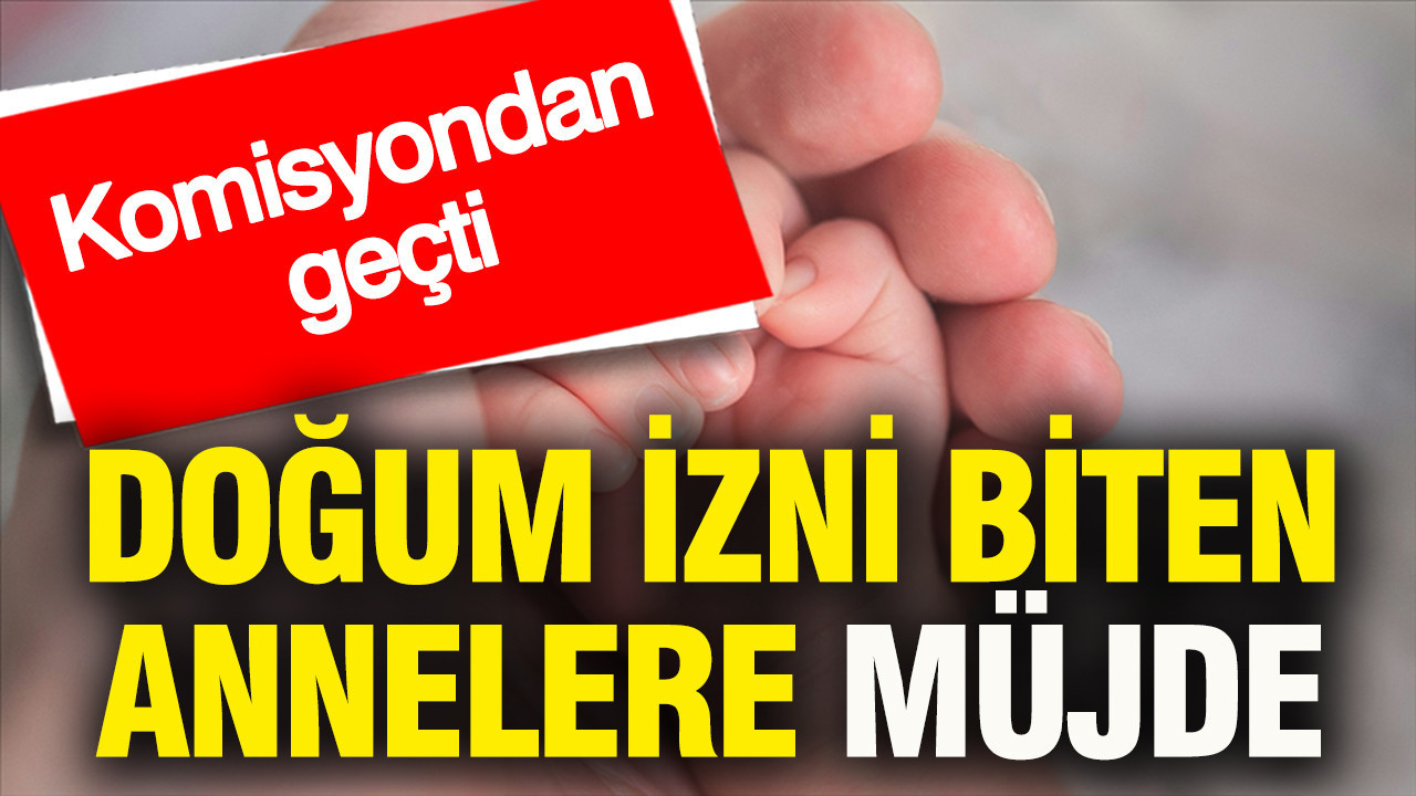 Doğum izni biten annelere müjde: Komisyondan geçti