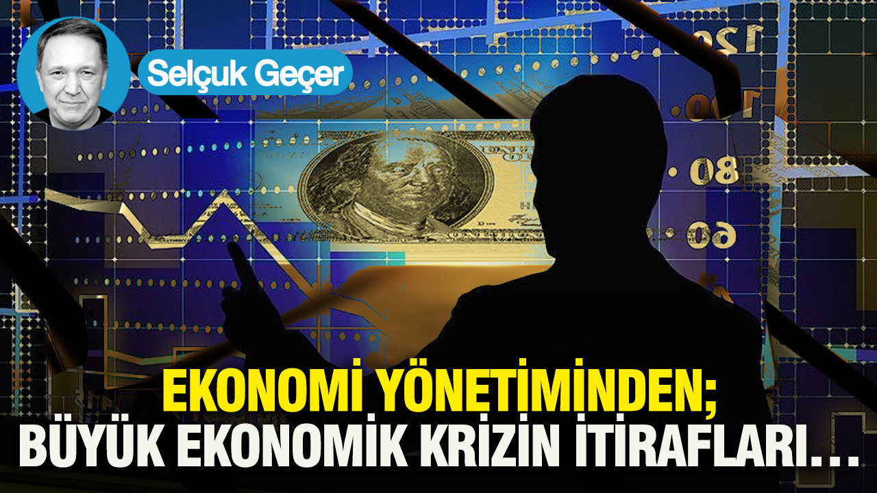 Ekonomi Yönetiminden; Büyük ekonomik krizin itirafları…