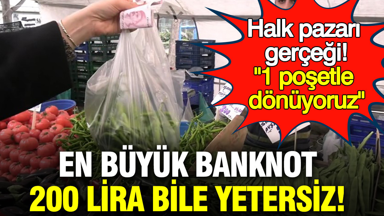 En büyük banknot 200 lira bile yetersiz: Halk pazarı gerçeği