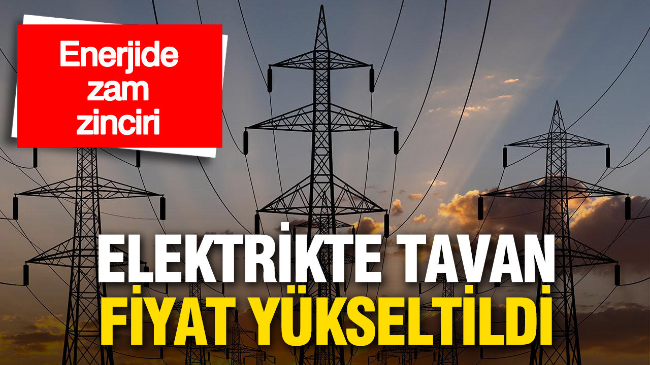 Enerjide zam zinciri: Elektrikte tavan fiyat yükseltildi