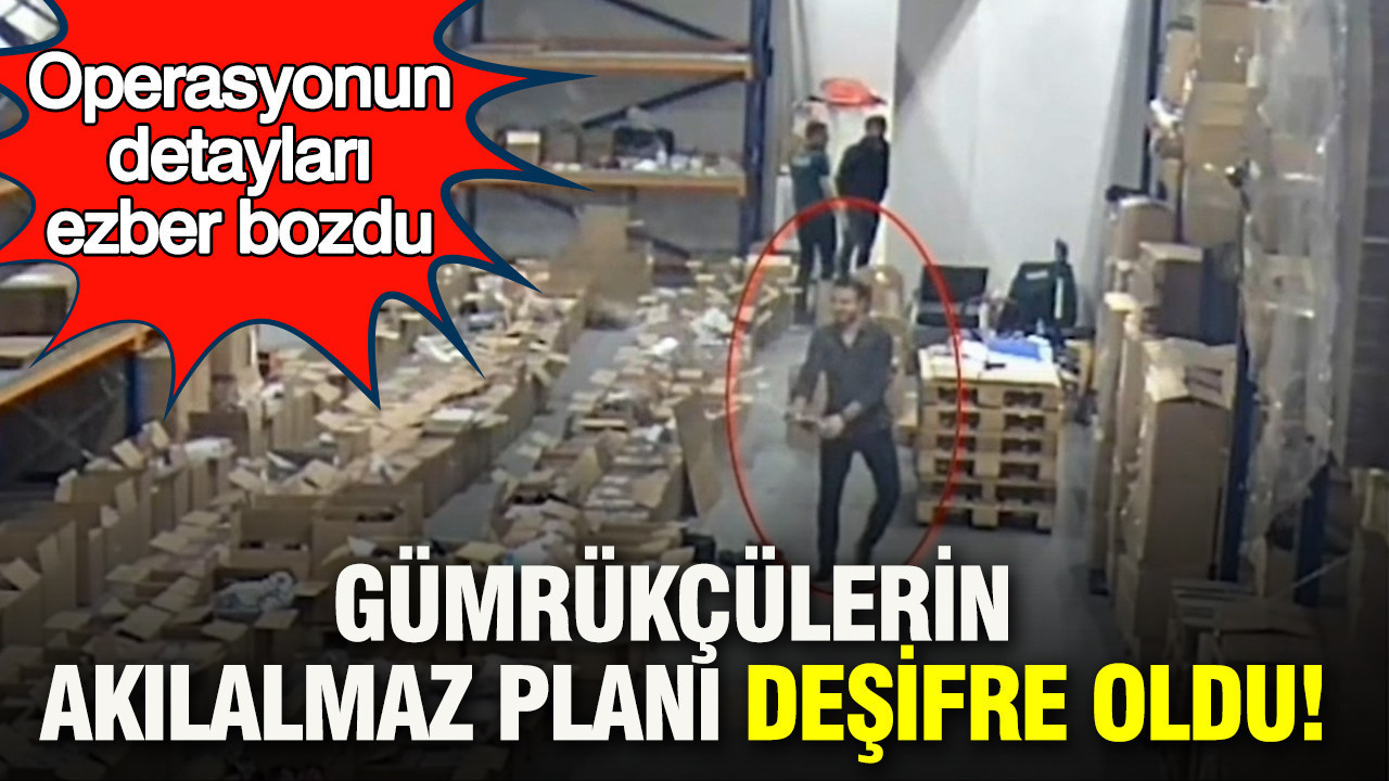 Gümrükçülerin Akılalmaz planı deşifre oldu: Operasyonun detayları ezber bozdu