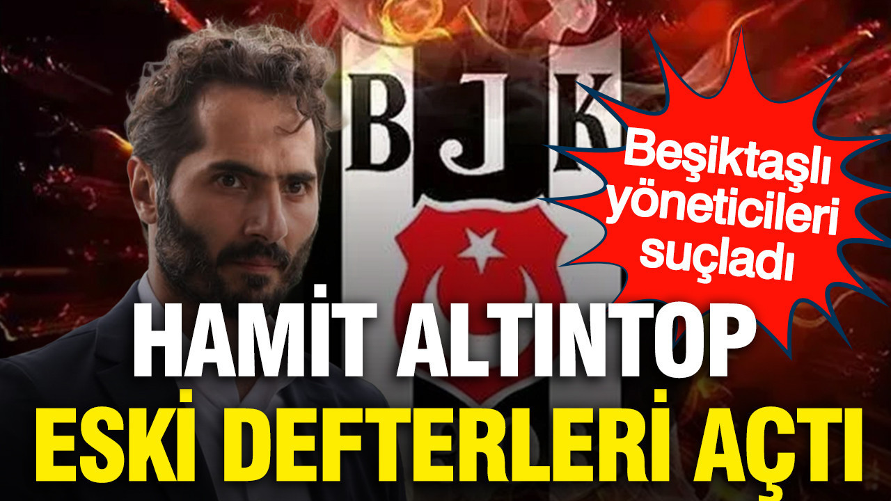 Hamit Altıntop eski defterleri açarak Beşiktaşlı yöneticileri suçladı