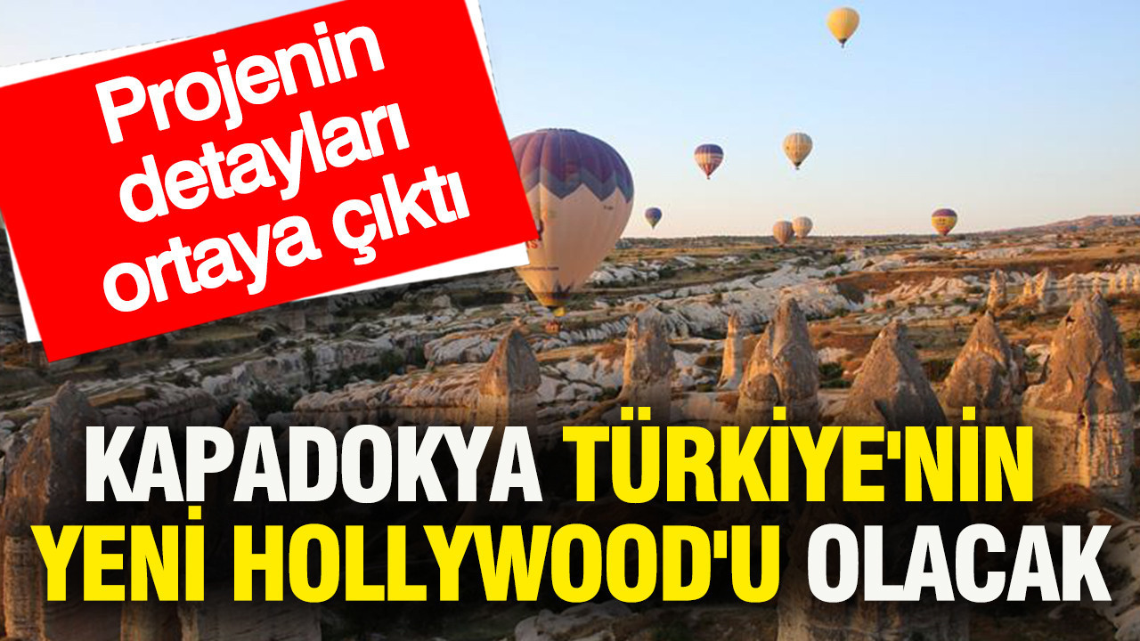 Kapadokya Türkiye'nin yeni Hollywood'u olacak: Projenin detaylar ortaya çıktı