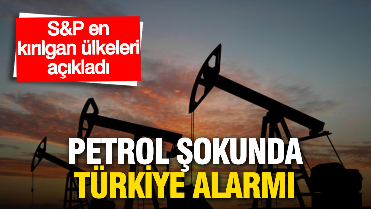 Petrol şokunda Türkiye alarmı: S&P en kırılgan ülkeleri açıkladı