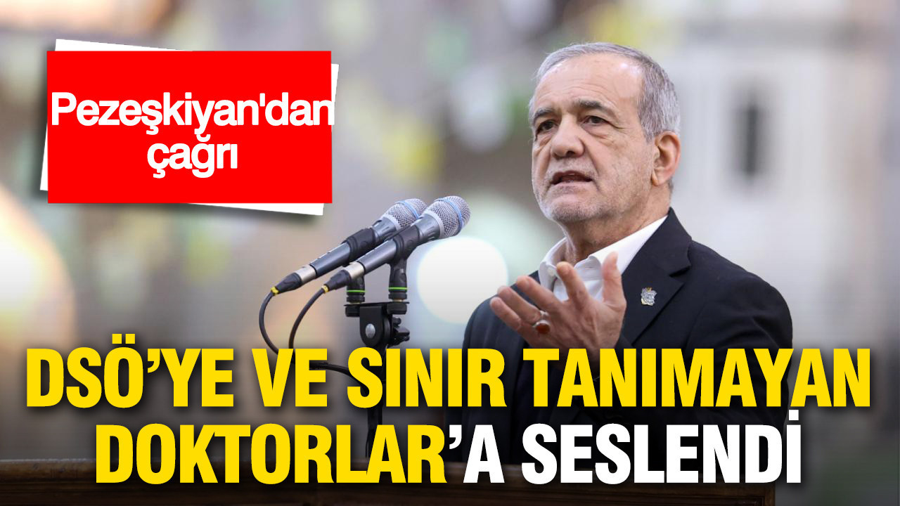Pezeşkiyan'dan çağrı: DSÖ ve Sınır Tanımayan Doktorlar'a seslendi