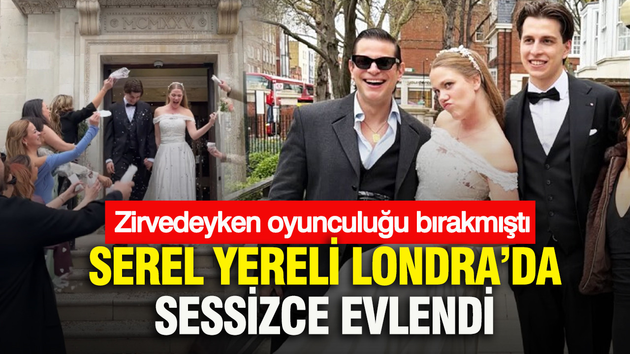 Serel Yereli Londra’da sessizce evlendi: Zirvedeyken oyunculuğu bırakmıştı