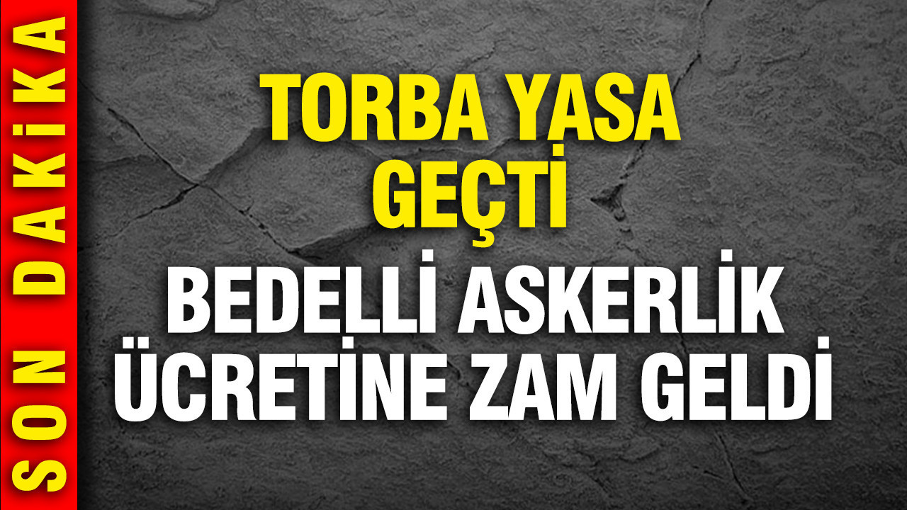 Torba yasa TBMM'de kabul edildi: Bedelli askerlik ücretine zam geldi