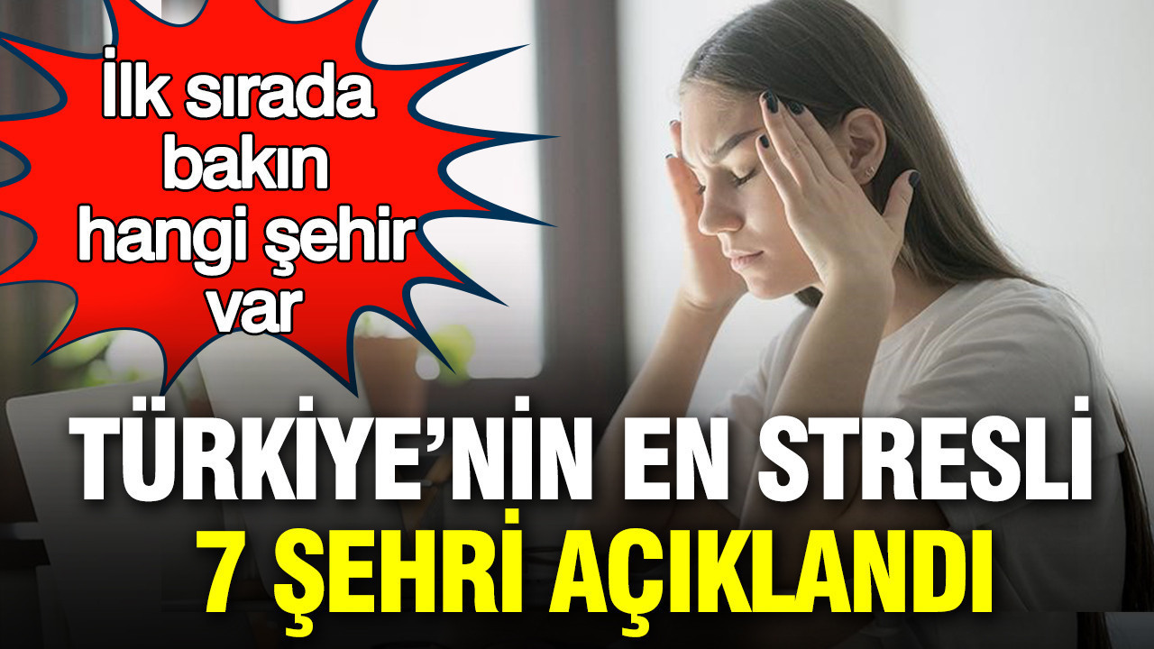 Türkiye’nin en stresli 7 şehri açıklandı: Büyükşehirde yaşayanlar dikkat