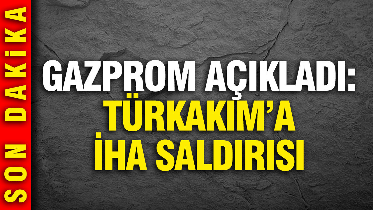 Ukrayna'dan TÜRKAKIM'A İHA saldırı: Gazprom açıkladı