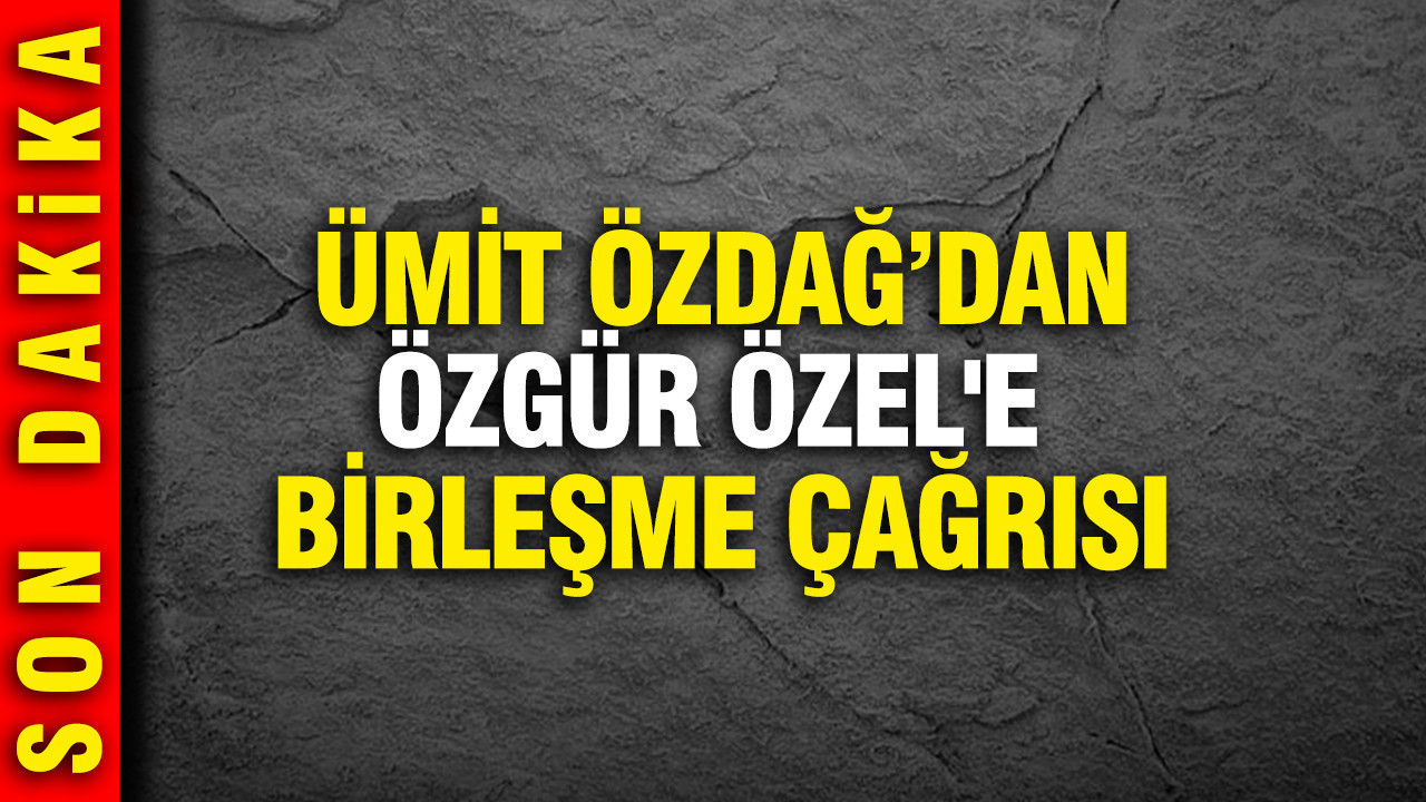 Ümit Özdağ'dan Özgür Özel'e birleşme çağrısı