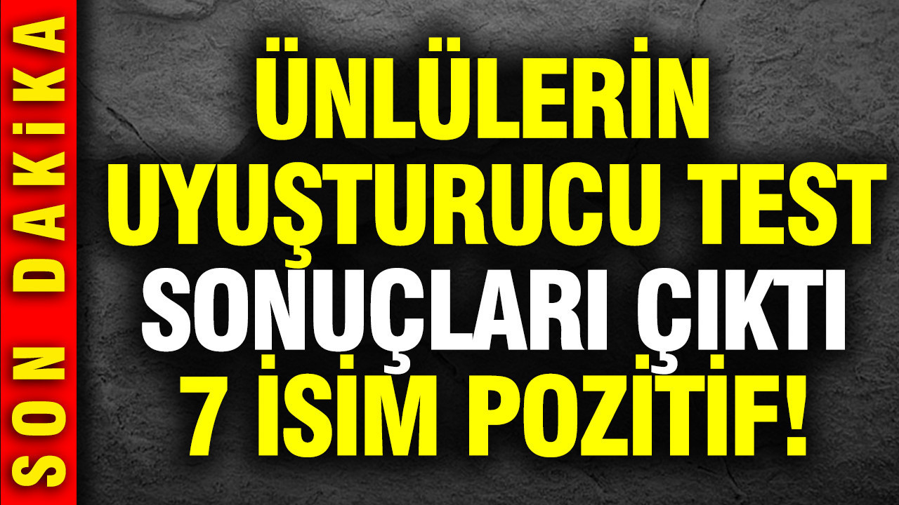 Uyuşturucu soruşturmasında 7 ünlünün test sonucu pozitif çıktı