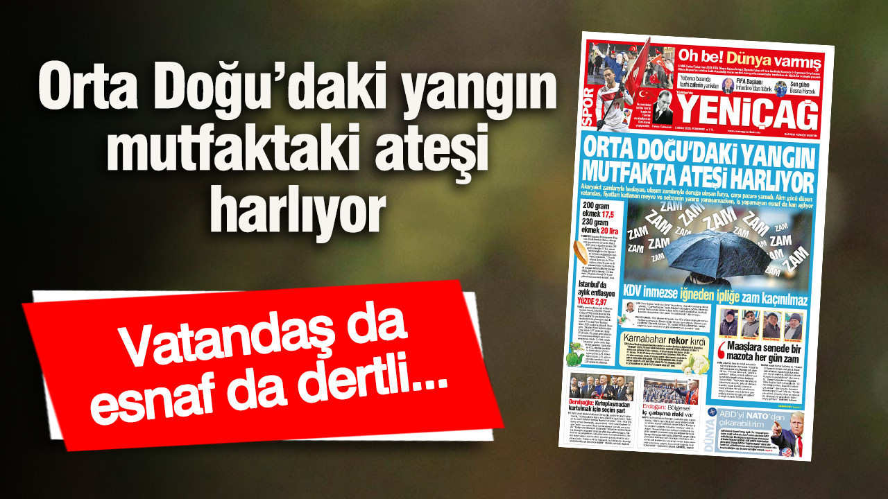Yeniçağ Gazetesi: Orta Doğu’daki yangın mutfakta ateşi harlıyor