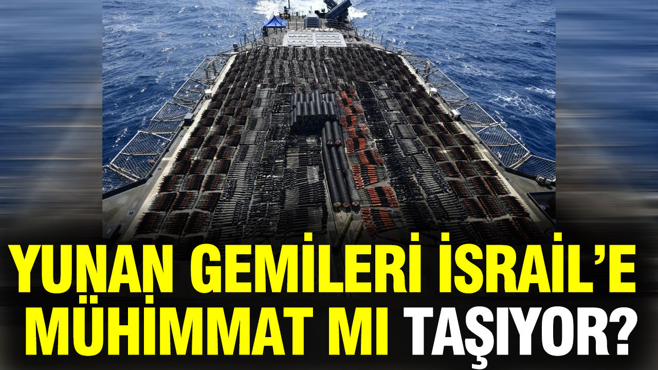 Yunan gemileri İsrail’e mühimmat mı taşıyor?