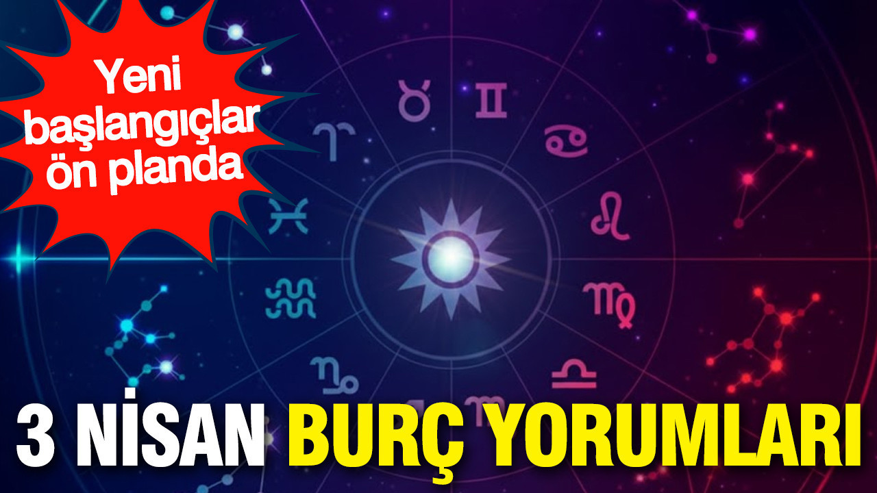 3 Nisan günlük burç yorumları: Yeni başlangıçlar ön planda