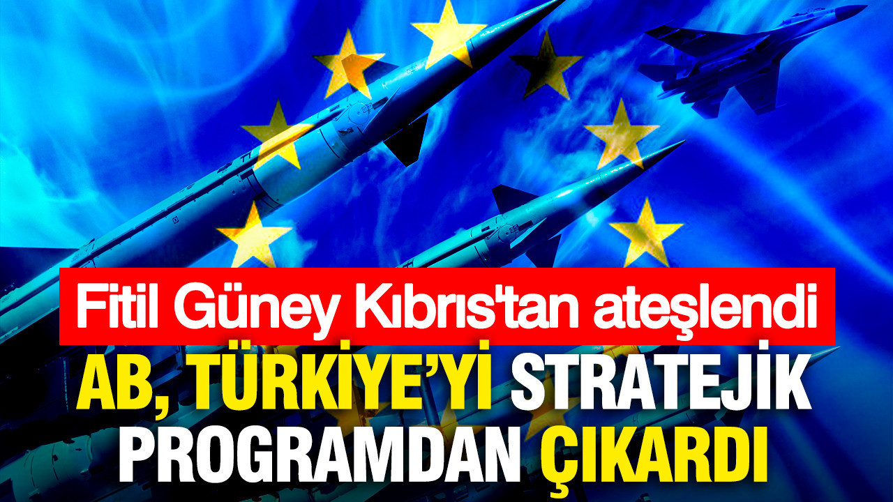 AB, Türkiye'yi stratejik programdan çıkardı: Fitil Güney Kıbrıs'tan ateşlendi