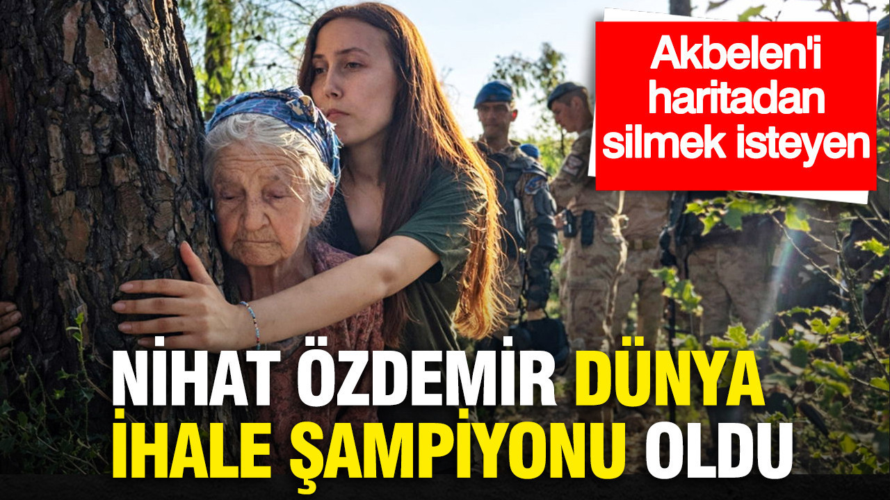 Akbelen'i haritadan silmek isteyen Nihat Özdemir dünya ihale şampiyonu oldu