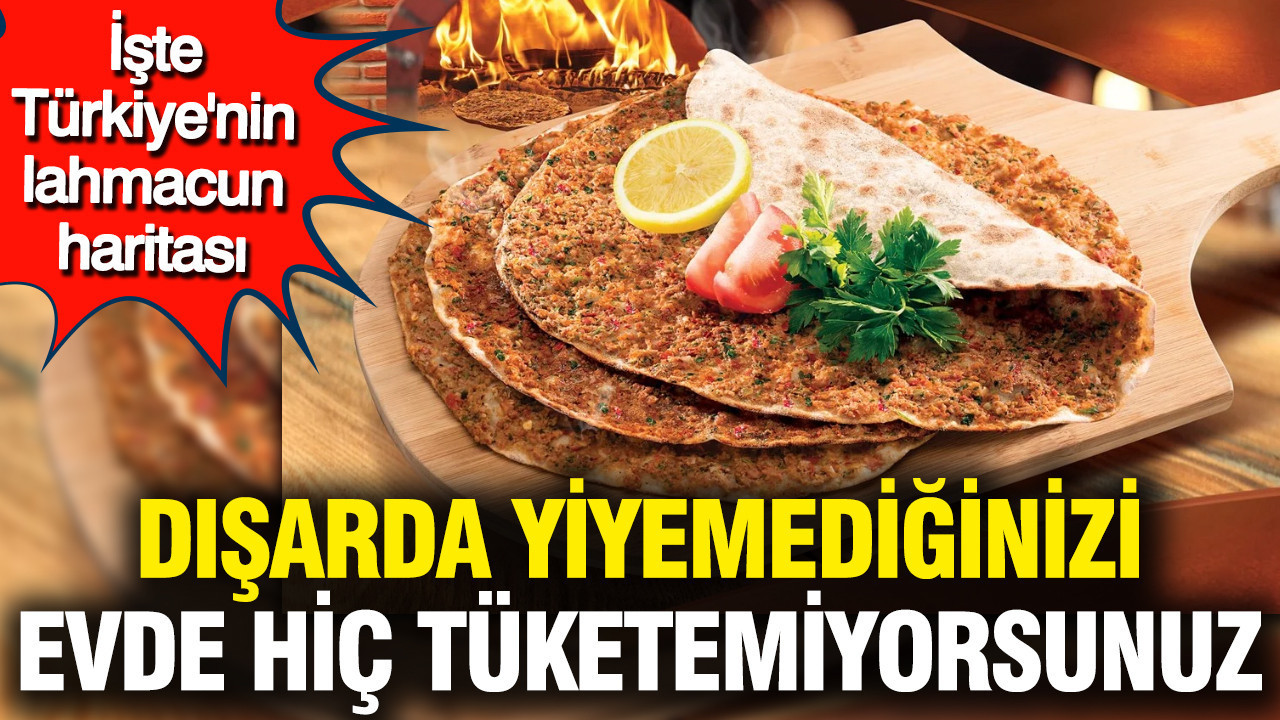 Dışarda yiyemediğinizi evde hiç tüketemiyorsunuz: İşte Türkiye'nin lahmacun haritası