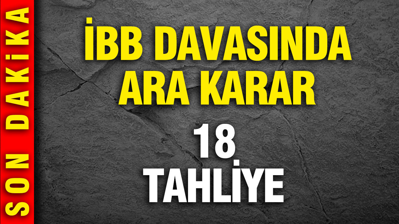 İBB davasında ara karar: 18 kişiye tahliye