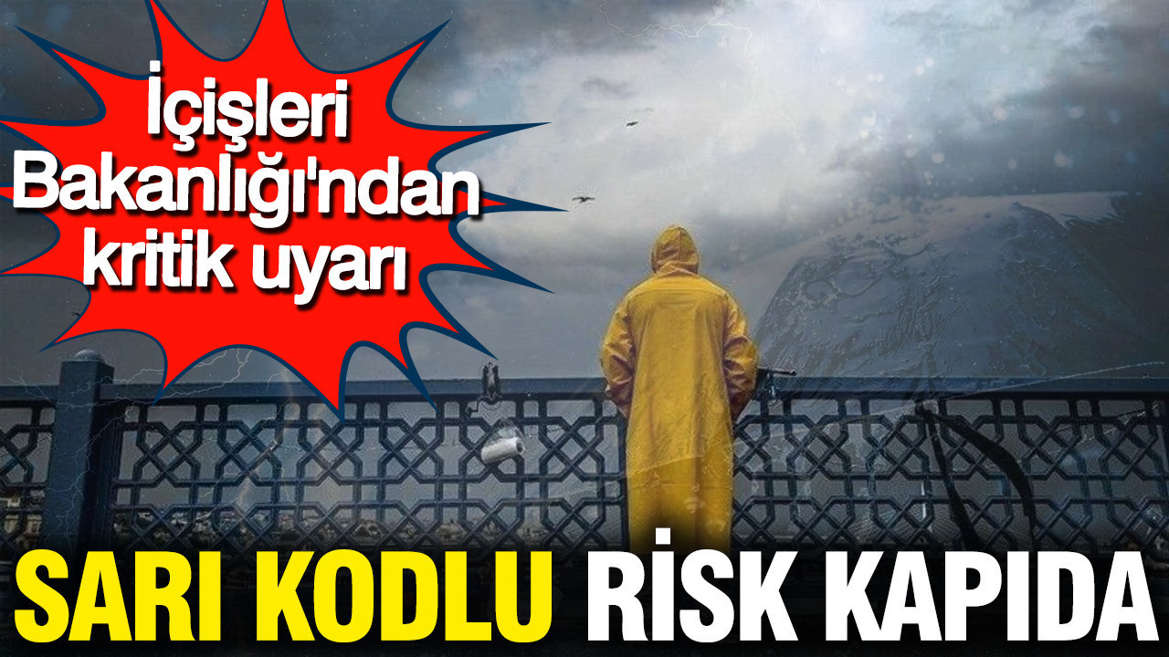İçişleri Bakanlığı'ndan kritik uyarı: Sarı kodlu risk kapıda