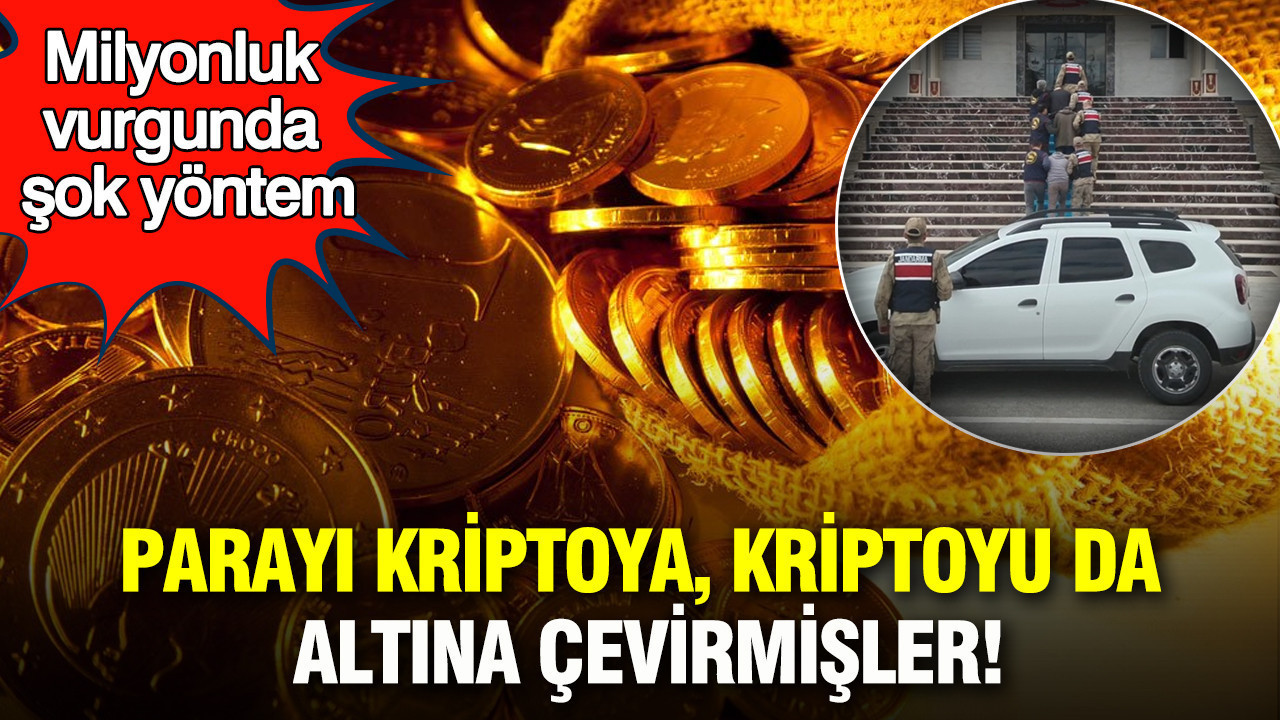 Milyonluk vurgunda şok yöntem: Parayı kriptoya, kriptoyu da altına çevirmişler