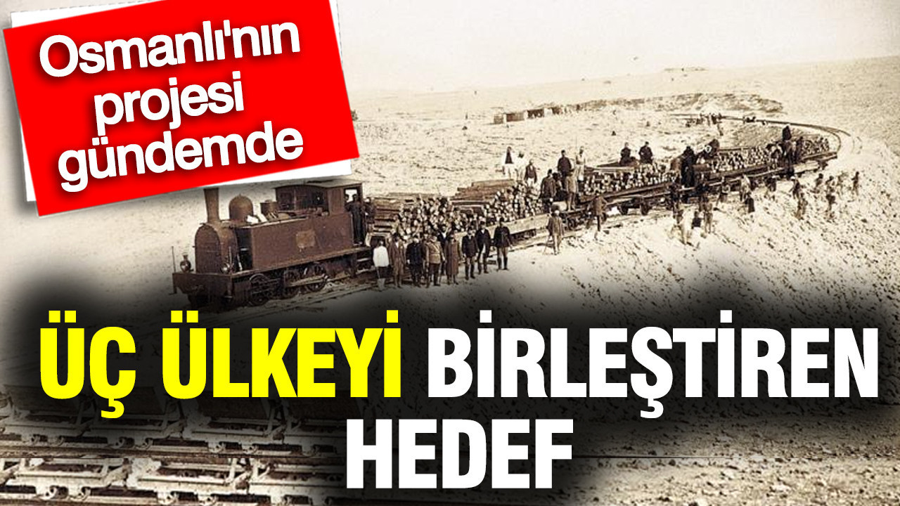 Osmanlı’nın tarihi demir yolu projesi geri mi geliyor? 3 ülkeyi birleştirecek