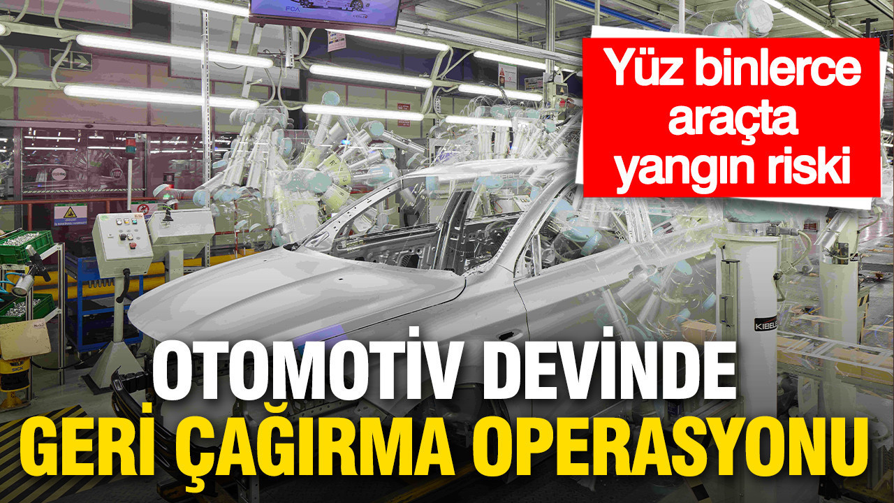 Otomotiv devinden geri çağırma operasyonu: Yüz binlerce araçta yangın riski