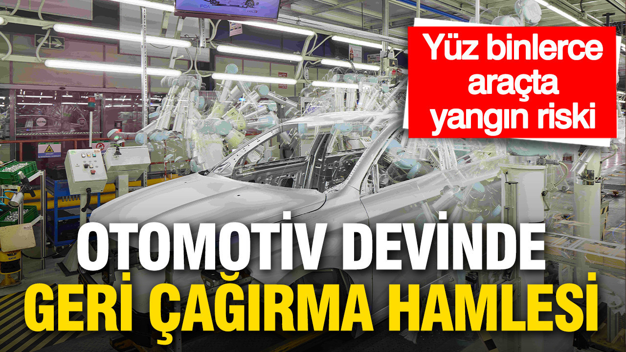 Otomotiv devinden geri çağırma operasyonu: Yüz binlerce araçta yangın riski