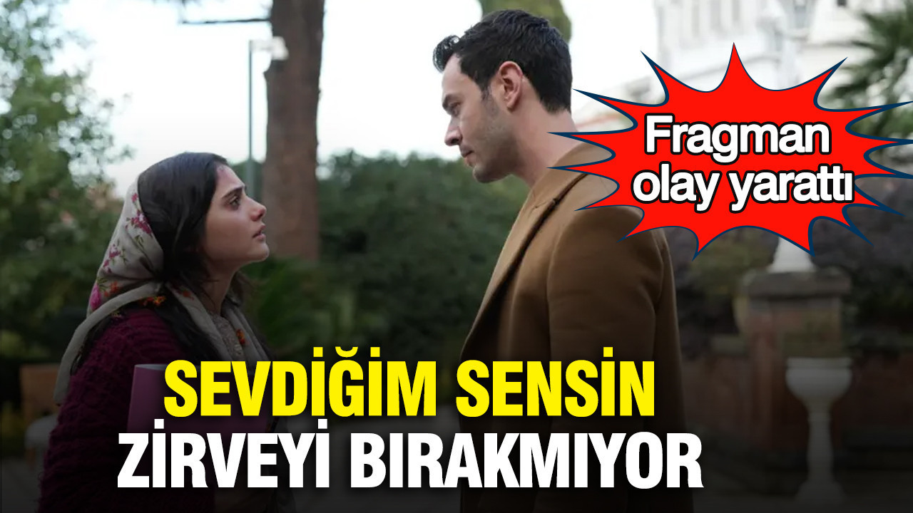 Sevdiğim Sensin zirveyi bırakmıyor: Fragman olay yarattı