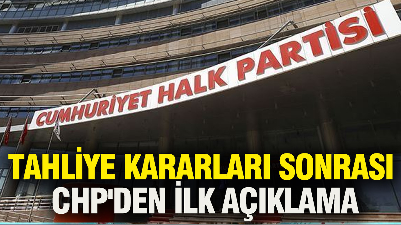 Tahliye kararları sonrası CHP'den ilk açıklama