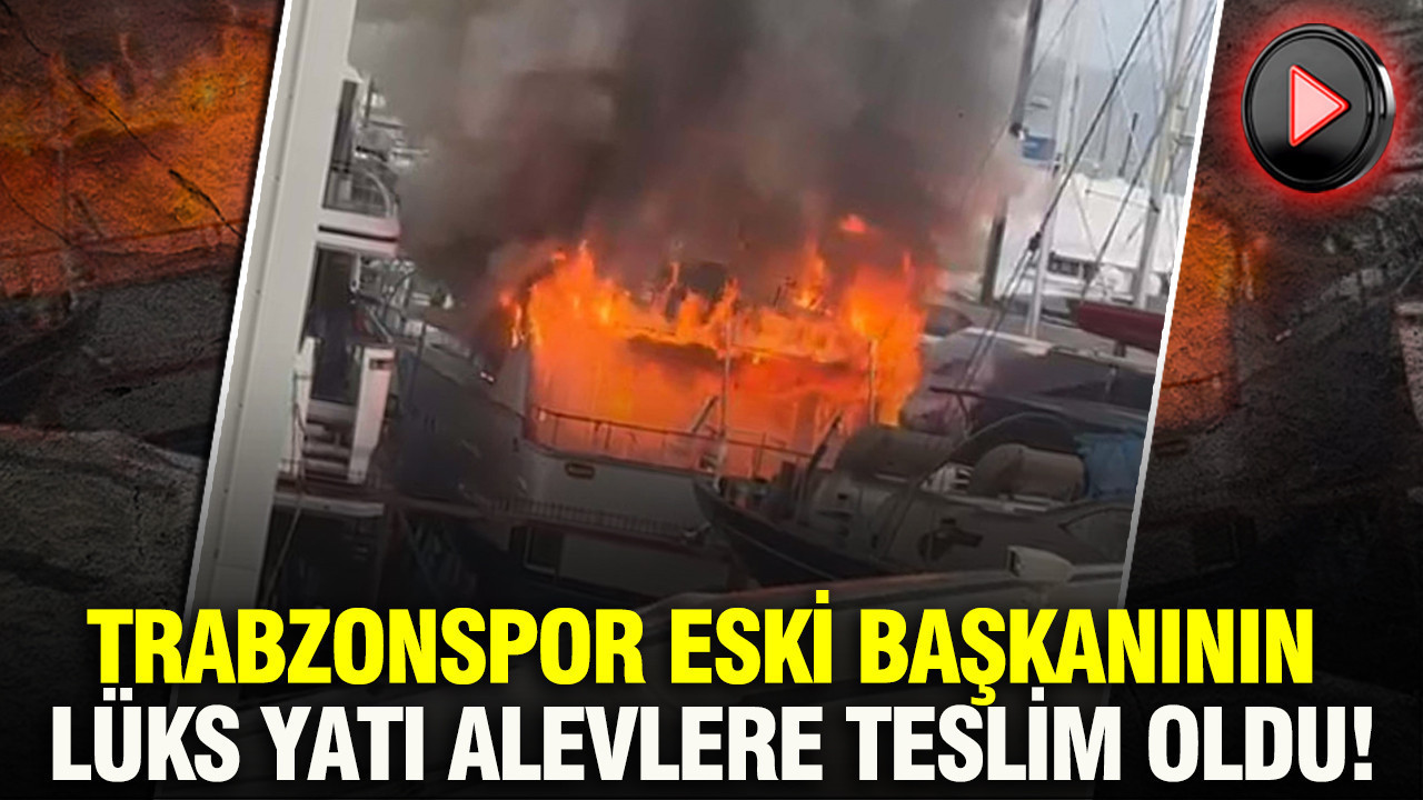 Trabzonspor eski başkanının lüks yatı alevlere teslim oldu