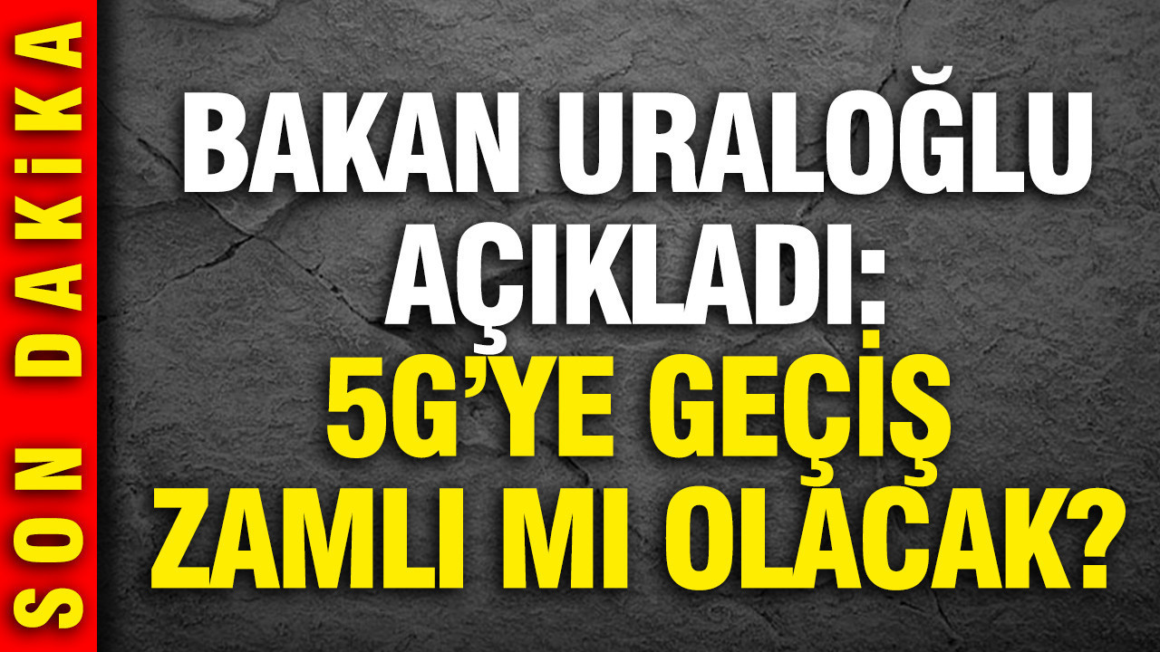 5 G'ye geçiş zamlı mı olacak? Bakan Uraloğlu açıkladı
