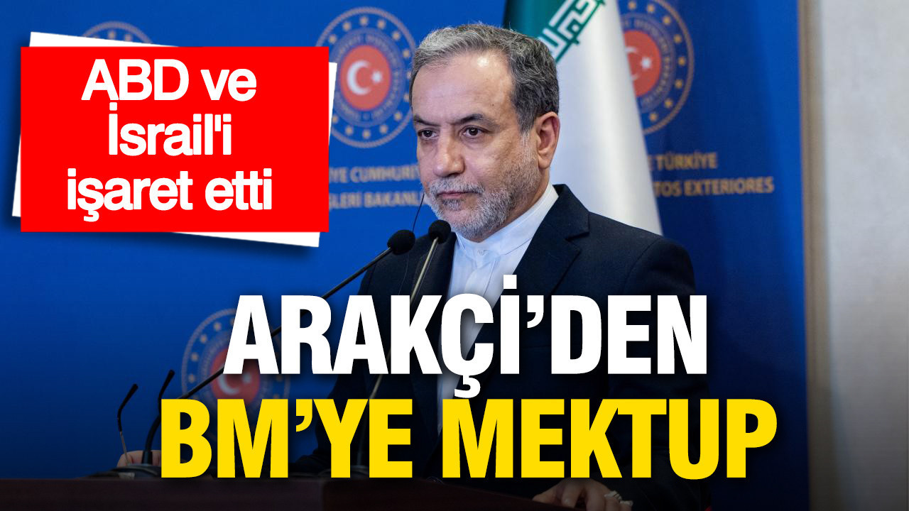ABD ve İsrail’i işaret etti: Arakçi'den BM’ye mektup