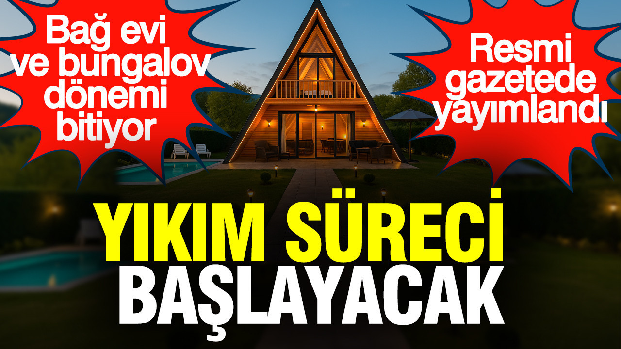Bağ evi ve bungalov dönemi bitiyor: Yıkım süreci başlayacak