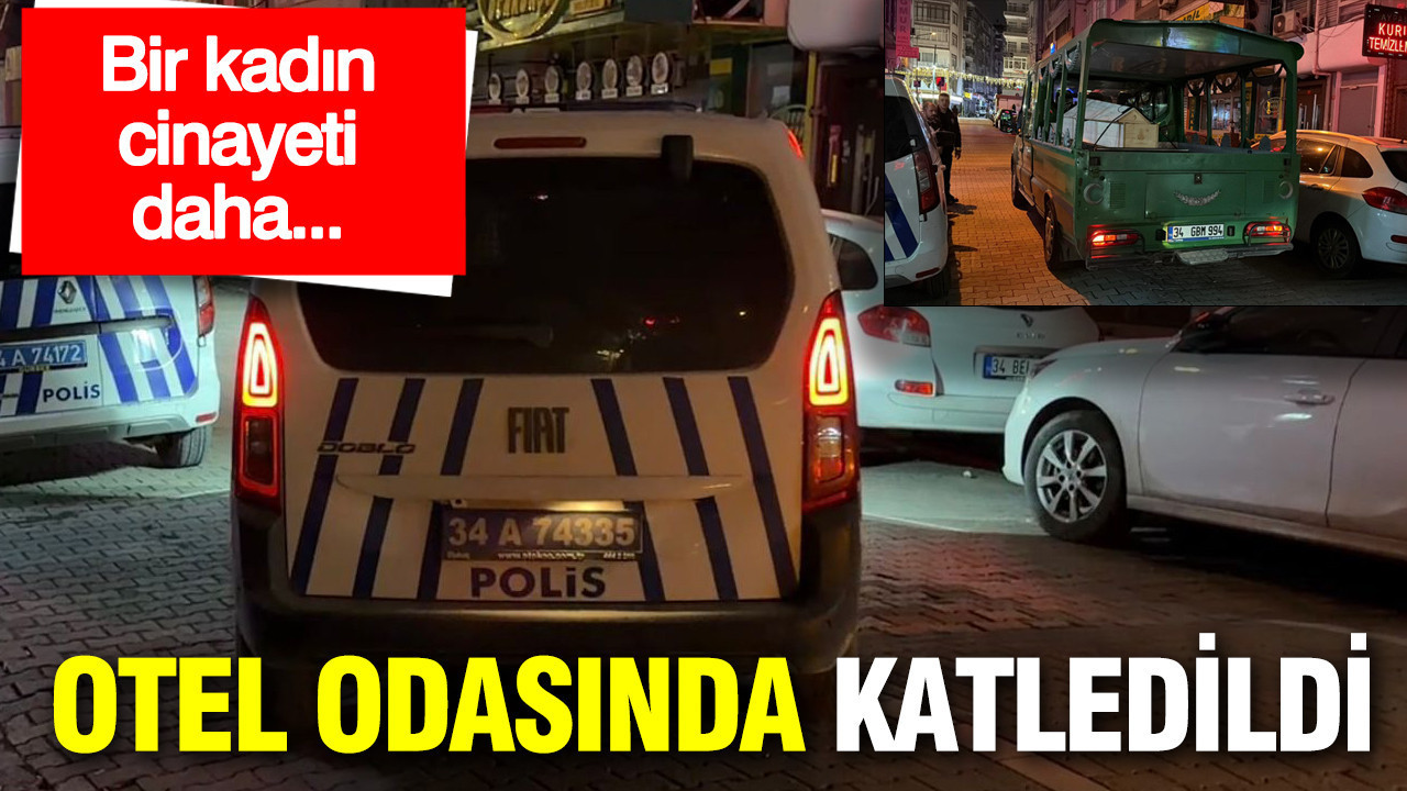 Bir kadın cinayeti daha: Genç kadın otel odasında bıçakla katledildi