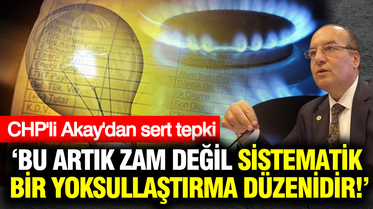 CHP’li Akay’dan zamlara sert tepki: Bu artık zam değil, sistematik bir yoksullaştırma düzenidir