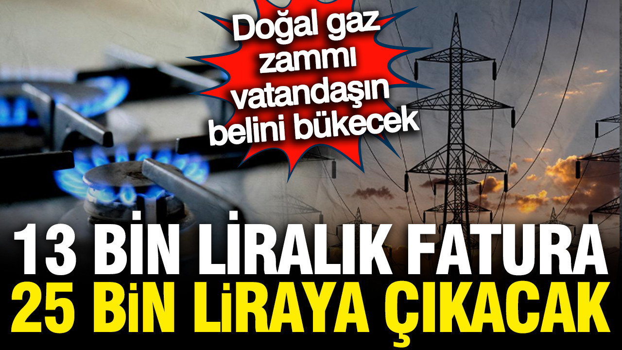 Doğal gazı zammı sonrası hesaplar karıştı: 13 bin liralık fatura 25 bin oldu