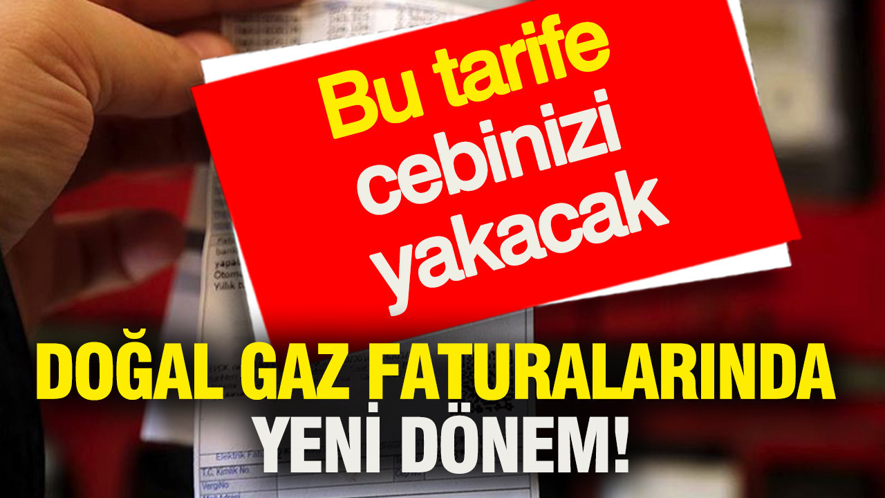 Doğal gaz faturalarında yeni dönem: Bu tarife cebinizi yakacak