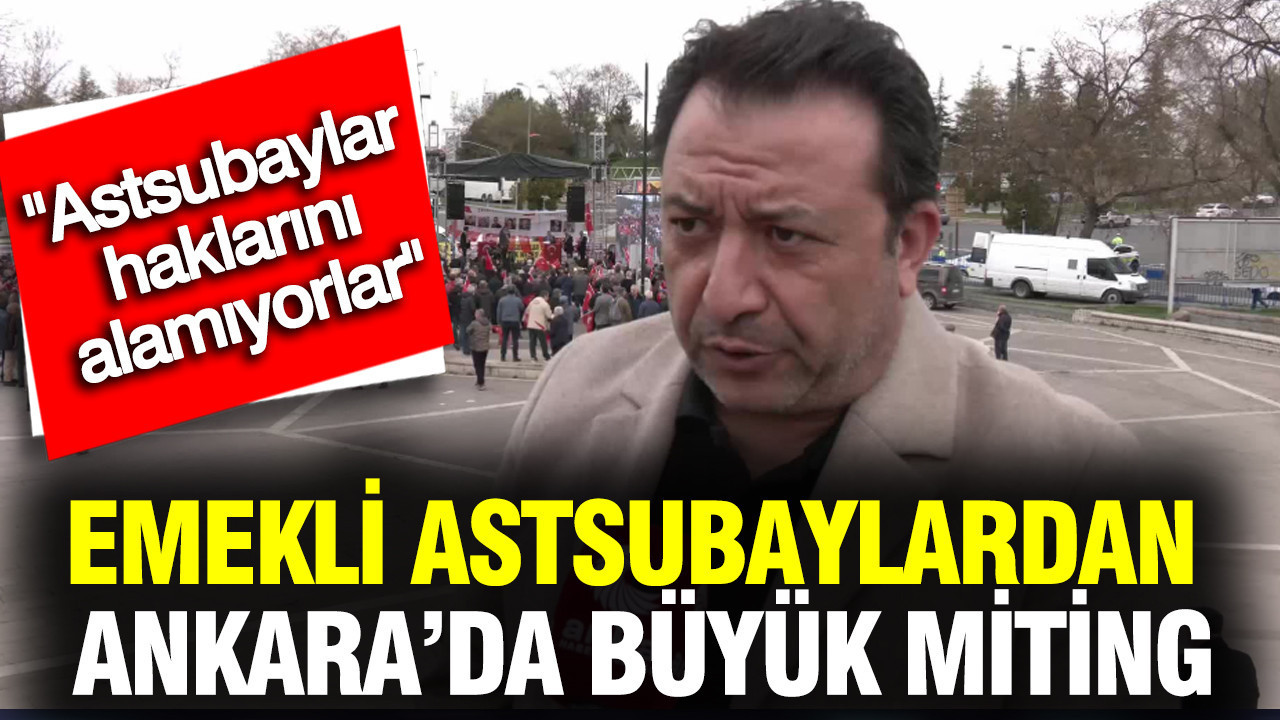 Emekli astsubaylardan Ankara’da “Büyük miting”