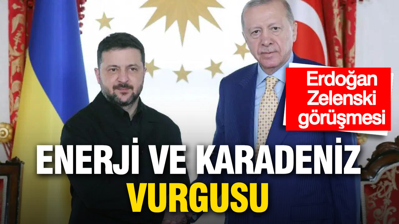 Erdoğan-Zelenski görüşmesi sonrası kritik mesaj: Enerji ve Karadeniz vurgusu